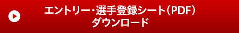 エントリー・選手登録シート(PDF)ダウンロード